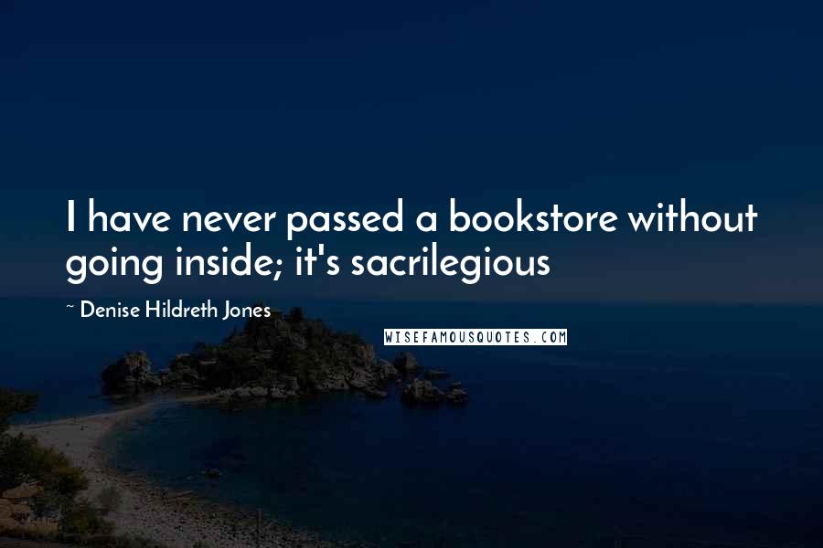 Denise Hildreth Jones Quotes: I have never passed a bookstore without going inside; it's sacrilegious