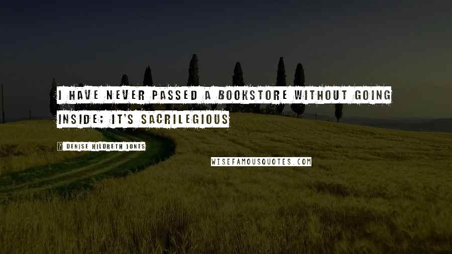 Denise Hildreth Jones Quotes: I have never passed a bookstore without going inside; it's sacrilegious