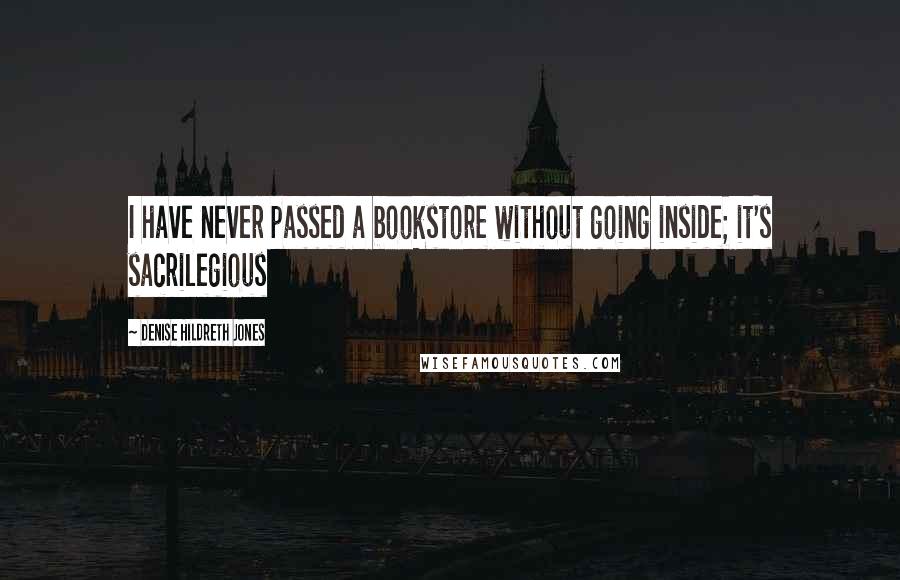 Denise Hildreth Jones Quotes: I have never passed a bookstore without going inside; it's sacrilegious