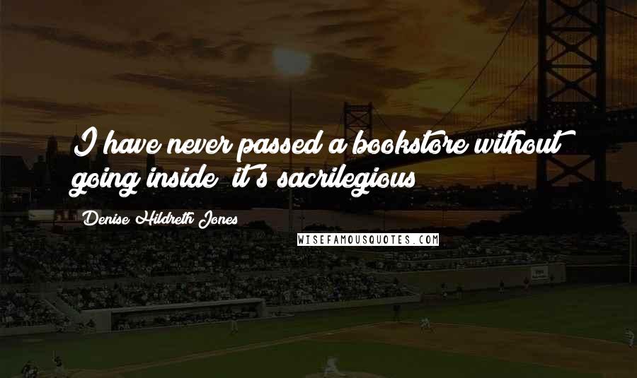 Denise Hildreth Jones Quotes: I have never passed a bookstore without going inside; it's sacrilegious