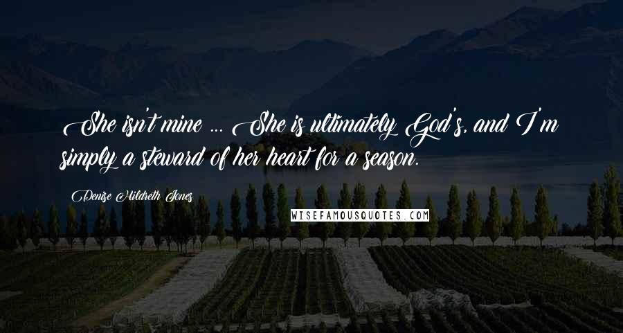 Denise Hildreth Jones Quotes: She isn't mine ... She is ultimately God's, and I'm simply a steward of her heart for a season.