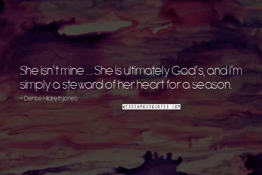 Denise Hildreth Jones Quotes: She isn't mine ... She is ultimately God's, and I'm simply a steward of her heart for a season.