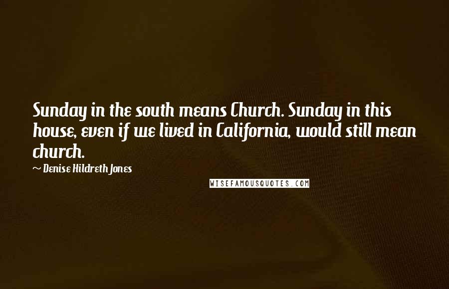 Denise Hildreth Jones Quotes: Sunday in the south means Church. Sunday in this house, even if we lived in California, would still mean church.