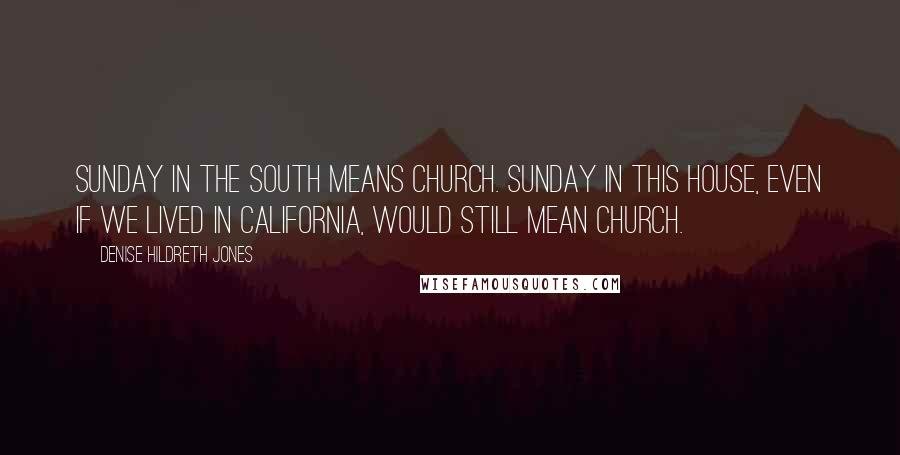 Denise Hildreth Jones Quotes: Sunday in the south means Church. Sunday in this house, even if we lived in California, would still mean church.