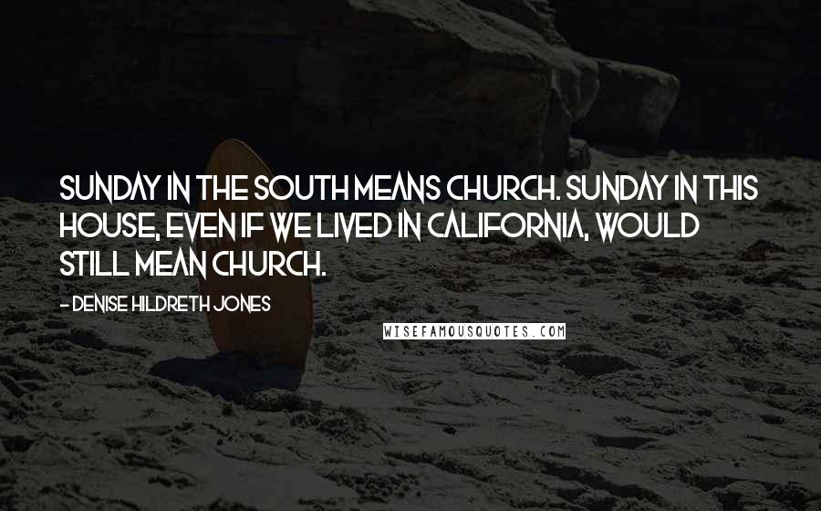 Denise Hildreth Jones Quotes: Sunday in the south means Church. Sunday in this house, even if we lived in California, would still mean church.