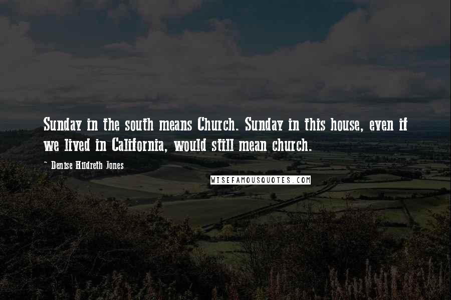 Denise Hildreth Jones Quotes: Sunday in the south means Church. Sunday in this house, even if we lived in California, would still mean church.