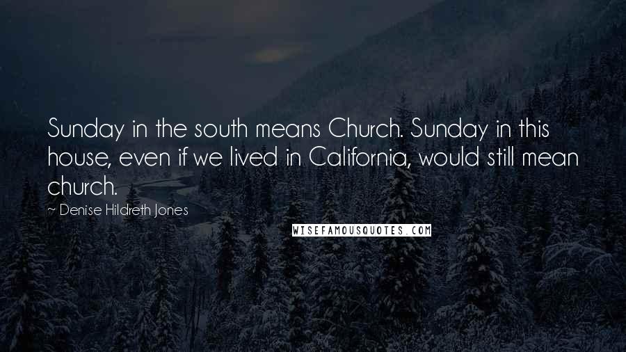 Denise Hildreth Jones Quotes: Sunday in the south means Church. Sunday in this house, even if we lived in California, would still mean church.