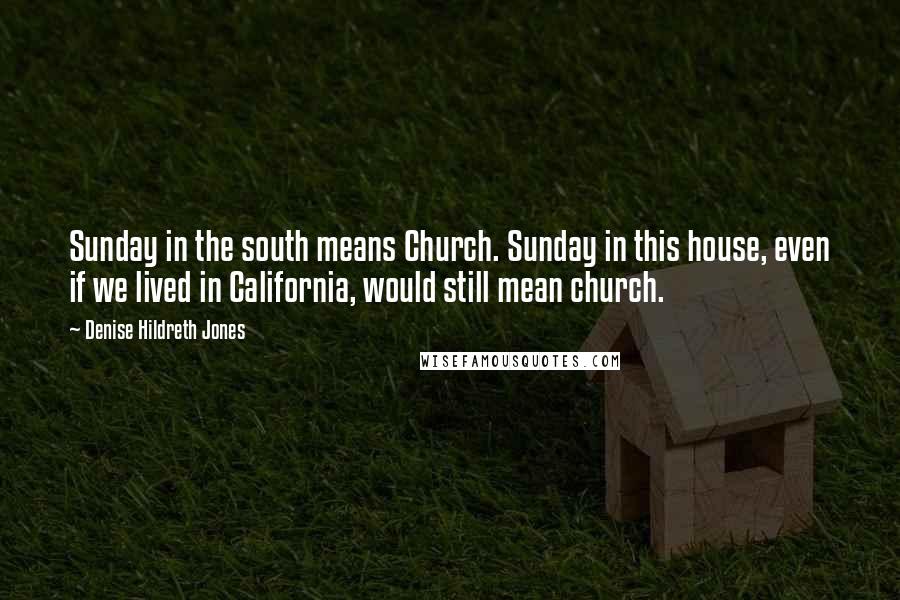 Denise Hildreth Jones Quotes: Sunday in the south means Church. Sunday in this house, even if we lived in California, would still mean church.