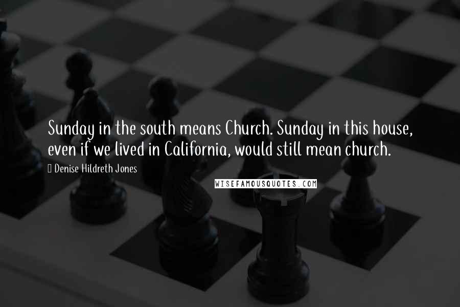 Denise Hildreth Jones Quotes: Sunday in the south means Church. Sunday in this house, even if we lived in California, would still mean church.