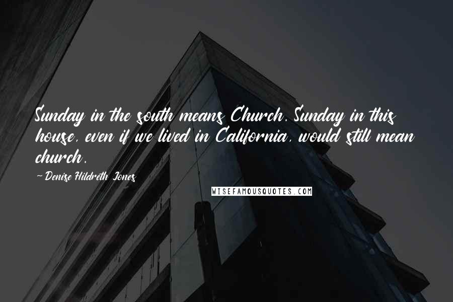 Denise Hildreth Jones Quotes: Sunday in the south means Church. Sunday in this house, even if we lived in California, would still mean church.