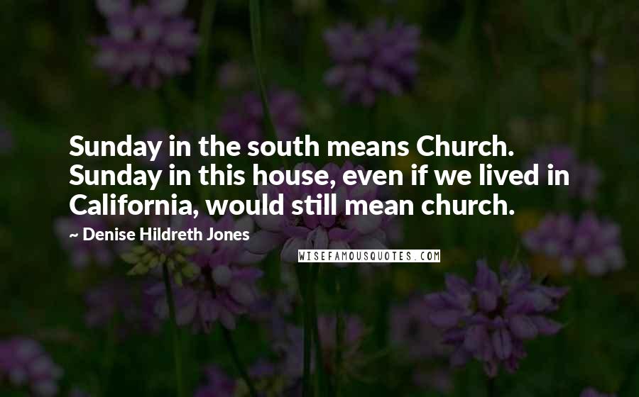 Denise Hildreth Jones Quotes: Sunday in the south means Church. Sunday in this house, even if we lived in California, would still mean church.