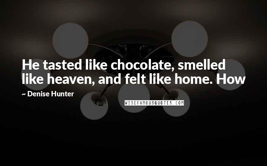 Denise Hunter Quotes: He tasted like chocolate, smelled like heaven, and felt like home. How