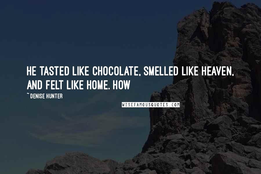 Denise Hunter Quotes: He tasted like chocolate, smelled like heaven, and felt like home. How