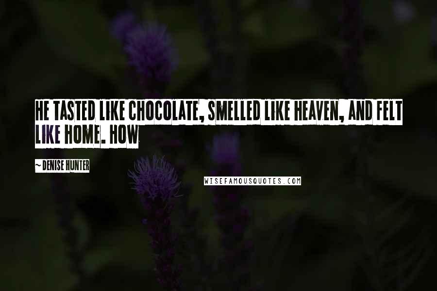 Denise Hunter Quotes: He tasted like chocolate, smelled like heaven, and felt like home. How