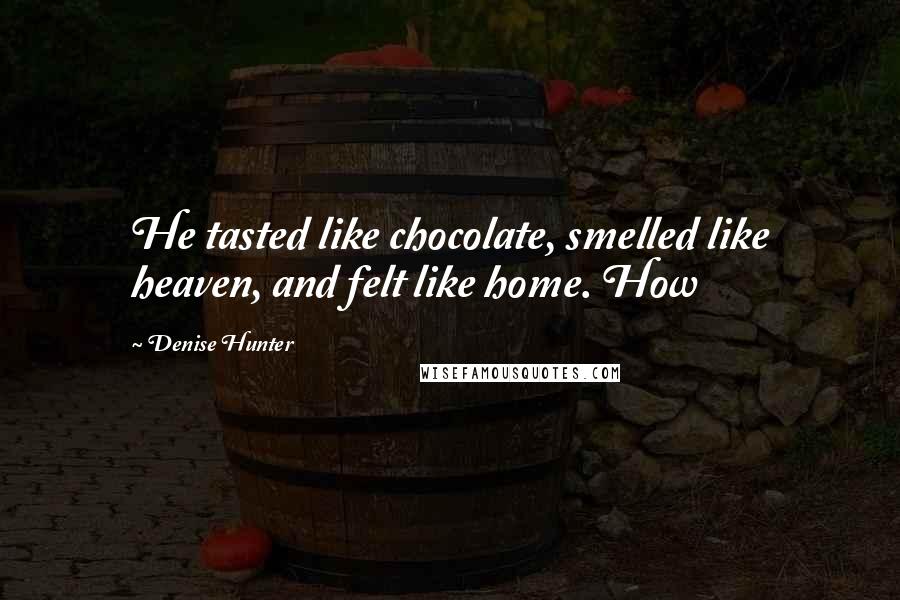 Denise Hunter Quotes: He tasted like chocolate, smelled like heaven, and felt like home. How