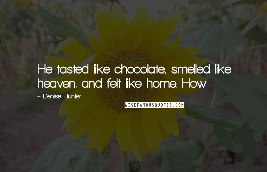 Denise Hunter Quotes: He tasted like chocolate, smelled like heaven, and felt like home. How