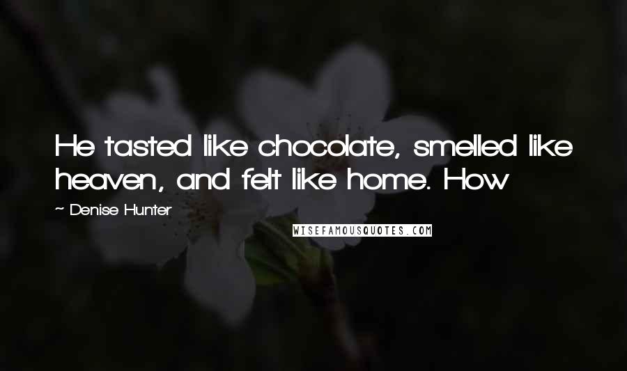 Denise Hunter Quotes: He tasted like chocolate, smelled like heaven, and felt like home. How