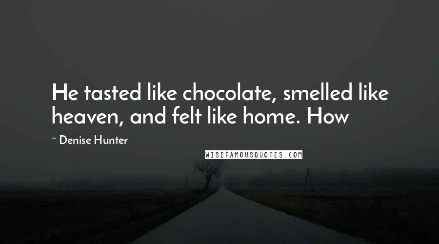 Denise Hunter Quotes: He tasted like chocolate, smelled like heaven, and felt like home. How