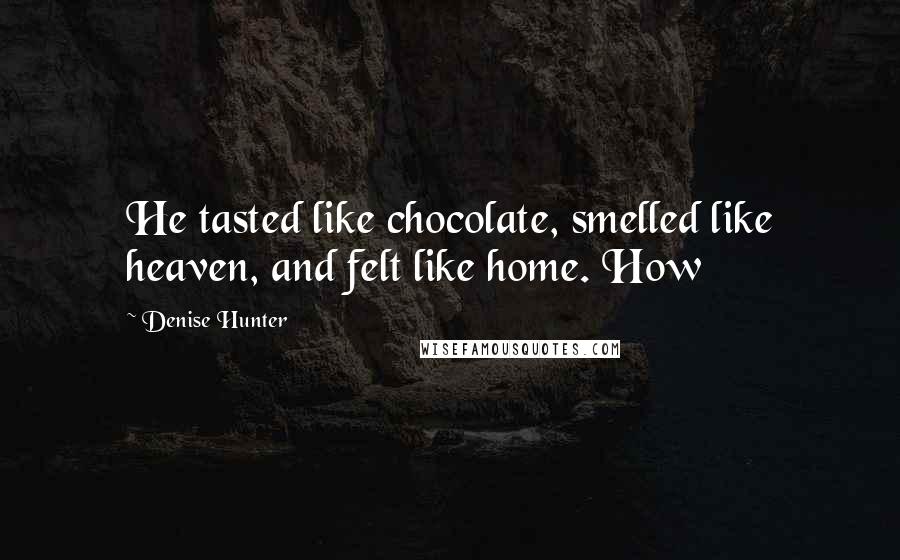 Denise Hunter Quotes: He tasted like chocolate, smelled like heaven, and felt like home. How