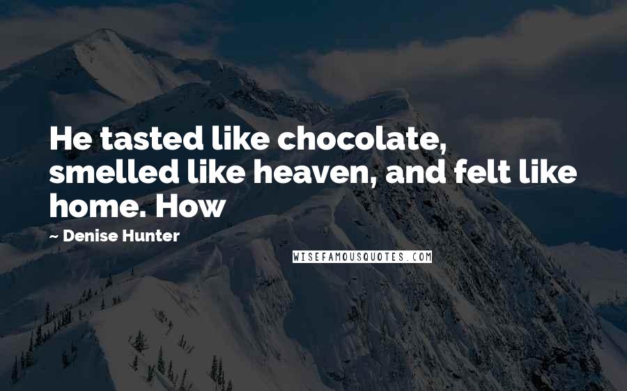 Denise Hunter Quotes: He tasted like chocolate, smelled like heaven, and felt like home. How