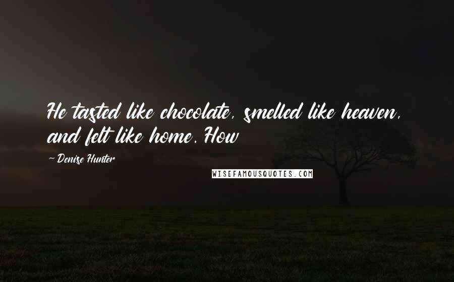 Denise Hunter Quotes: He tasted like chocolate, smelled like heaven, and felt like home. How