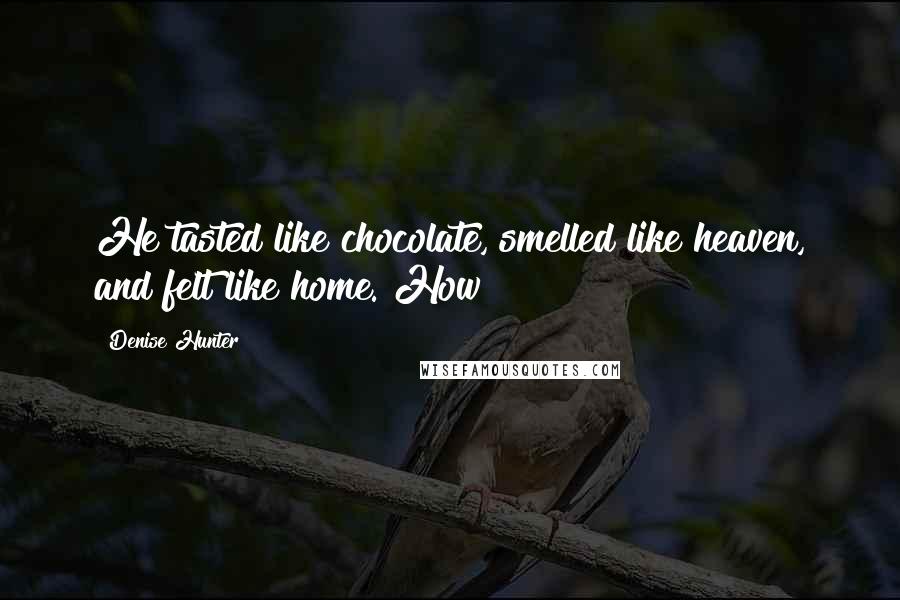 Denise Hunter Quotes: He tasted like chocolate, smelled like heaven, and felt like home. How