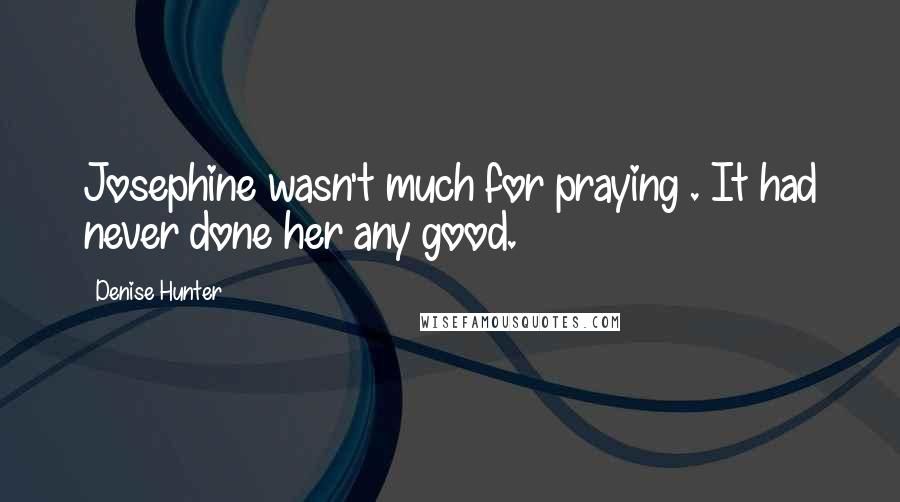 Denise Hunter Quotes: Josephine wasn't much for praying . It had never done her any good.