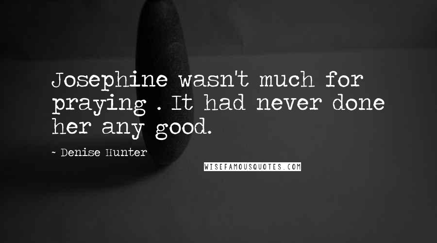 Denise Hunter Quotes: Josephine wasn't much for praying . It had never done her any good.