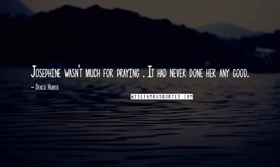 Denise Hunter Quotes: Josephine wasn't much for praying . It had never done her any good.