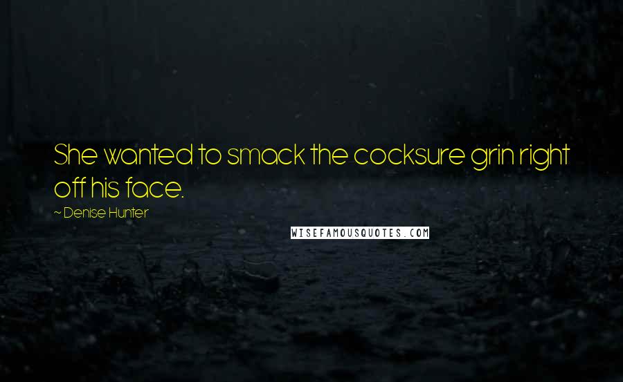 Denise Hunter Quotes: She wanted to smack the cocksure grin right off his face.