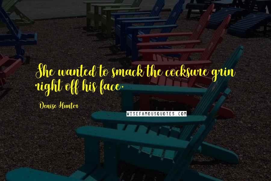Denise Hunter Quotes: She wanted to smack the cocksure grin right off his face.