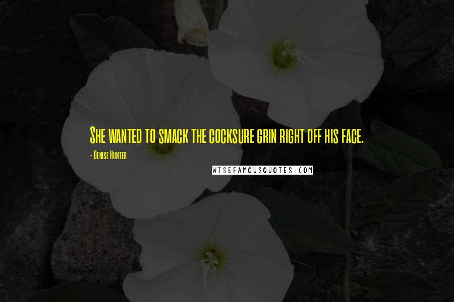 Denise Hunter Quotes: She wanted to smack the cocksure grin right off his face.