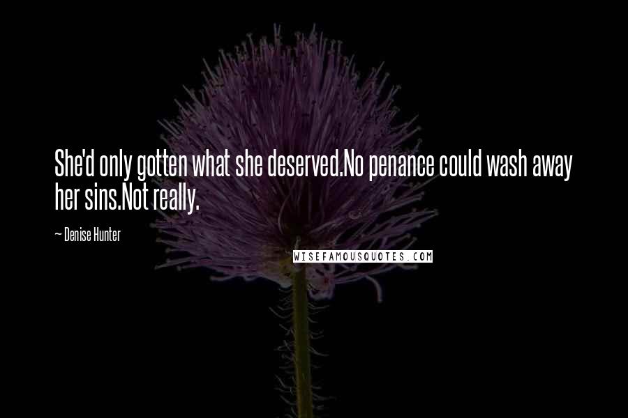 Denise Hunter Quotes: She'd only gotten what she deserved.No penance could wash away her sins.Not really.