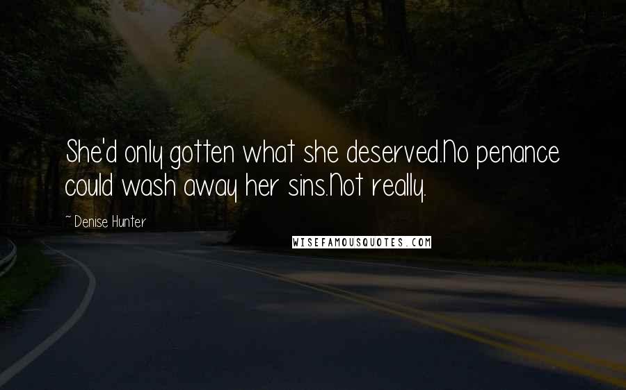 Denise Hunter Quotes: She'd only gotten what she deserved.No penance could wash away her sins.Not really.