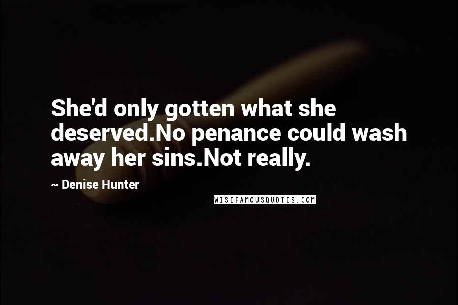 Denise Hunter Quotes: She'd only gotten what she deserved.No penance could wash away her sins.Not really.