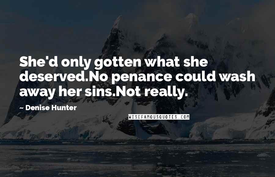 Denise Hunter Quotes: She'd only gotten what she deserved.No penance could wash away her sins.Not really.
