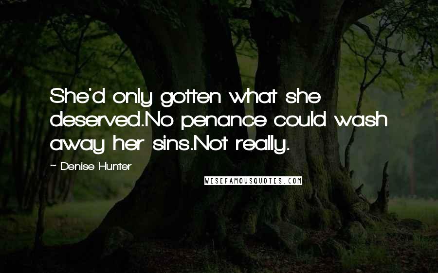 Denise Hunter Quotes: She'd only gotten what she deserved.No penance could wash away her sins.Not really.