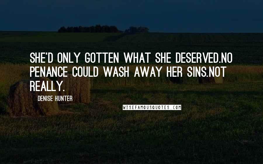 Denise Hunter Quotes: She'd only gotten what she deserved.No penance could wash away her sins.Not really.