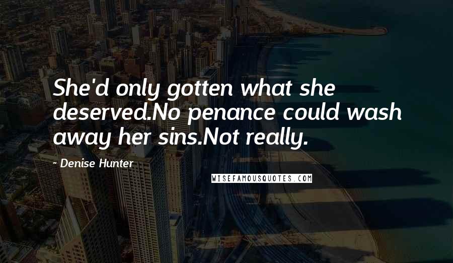 Denise Hunter Quotes: She'd only gotten what she deserved.No penance could wash away her sins.Not really.