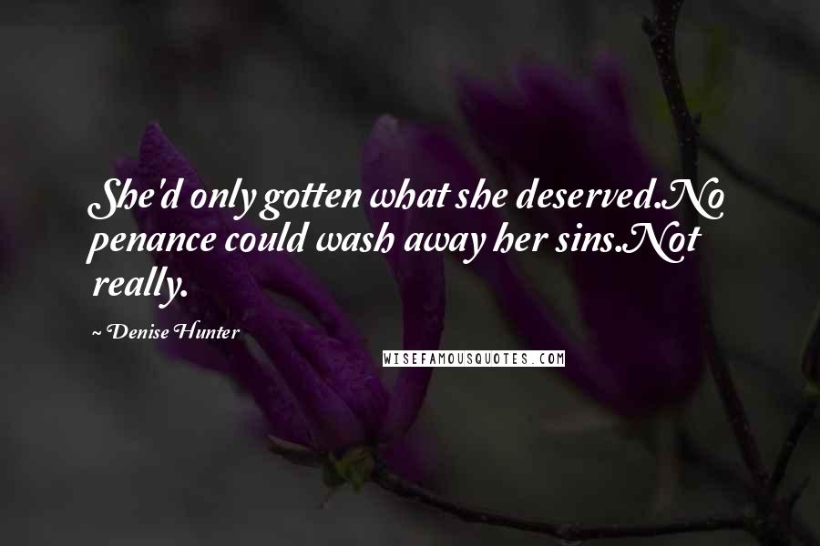 Denise Hunter Quotes: She'd only gotten what she deserved.No penance could wash away her sins.Not really.