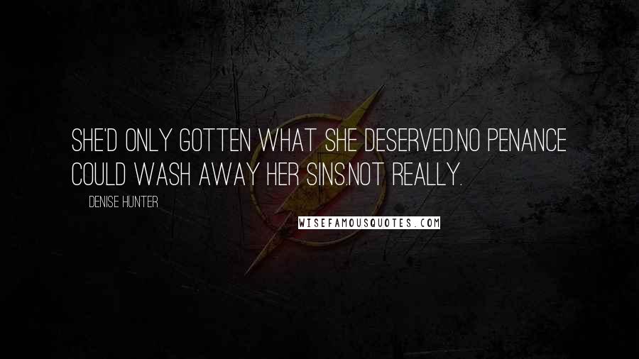 Denise Hunter Quotes: She'd only gotten what she deserved.No penance could wash away her sins.Not really.