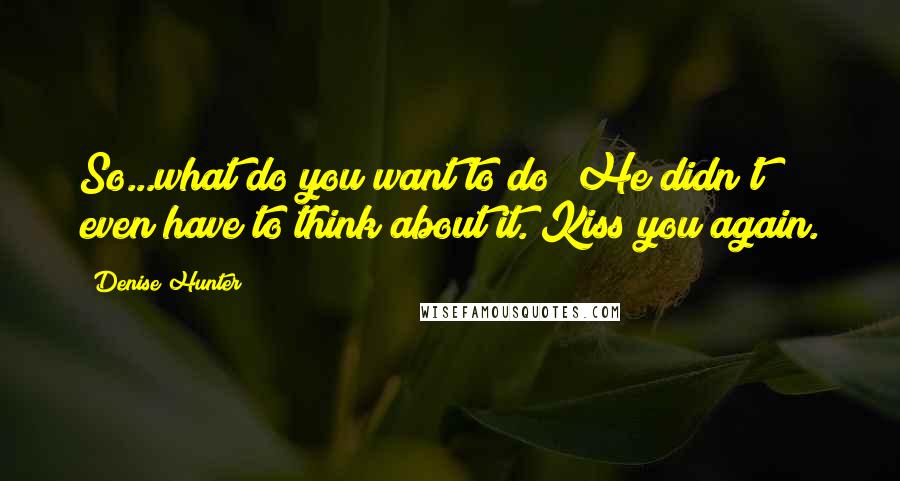 Denise Hunter Quotes: So...what do you want to do?"He didn't even have to think about it."Kiss you again.
