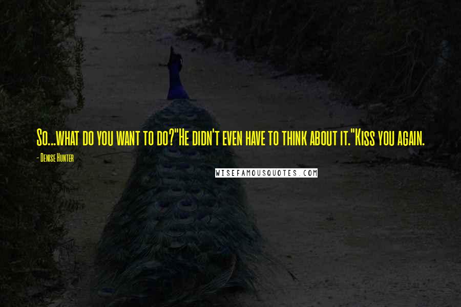 Denise Hunter Quotes: So...what do you want to do?"He didn't even have to think about it."Kiss you again.