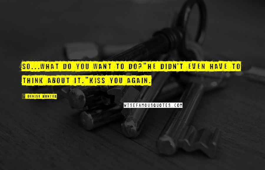 Denise Hunter Quotes: So...what do you want to do?"He didn't even have to think about it."Kiss you again.