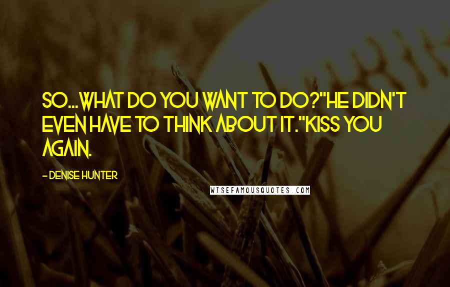 Denise Hunter Quotes: So...what do you want to do?"He didn't even have to think about it."Kiss you again.