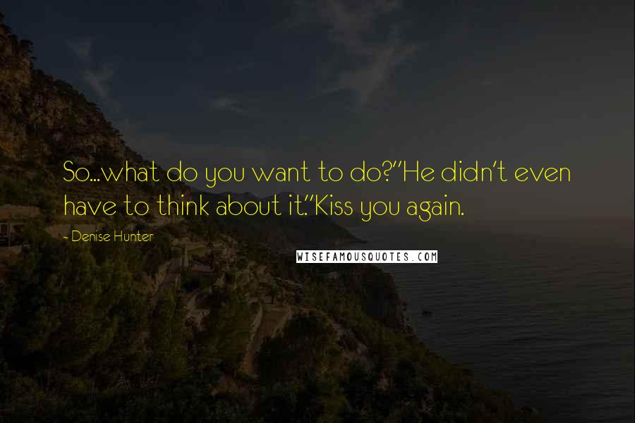 Denise Hunter Quotes: So...what do you want to do?"He didn't even have to think about it."Kiss you again.