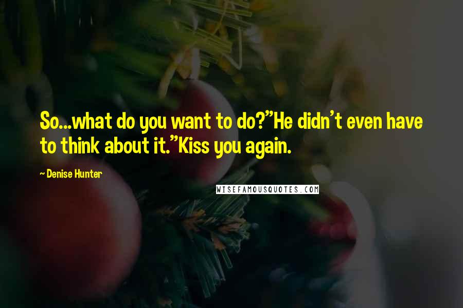 Denise Hunter Quotes: So...what do you want to do?"He didn't even have to think about it."Kiss you again.