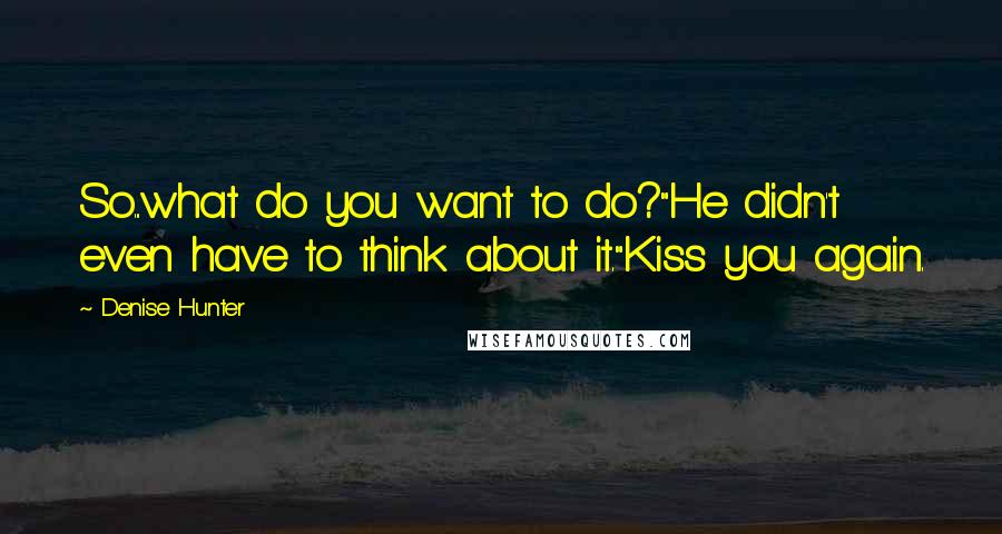 Denise Hunter Quotes: So...what do you want to do?"He didn't even have to think about it."Kiss you again.