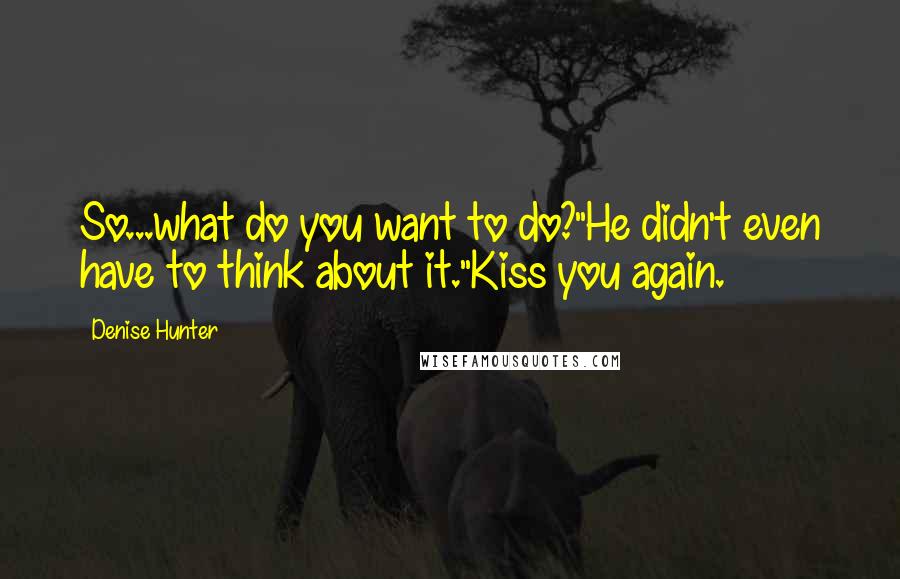 Denise Hunter Quotes: So...what do you want to do?"He didn't even have to think about it."Kiss you again.