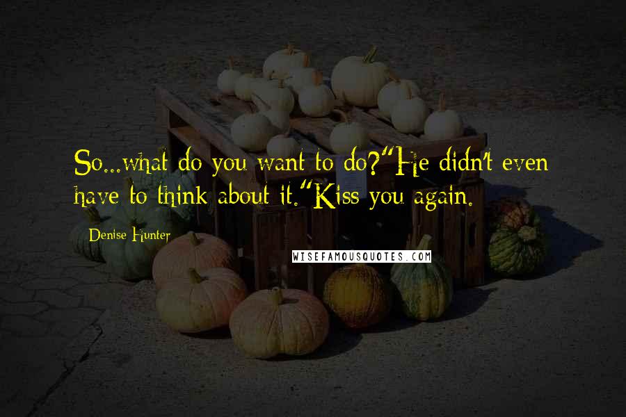 Denise Hunter Quotes: So...what do you want to do?"He didn't even have to think about it."Kiss you again.